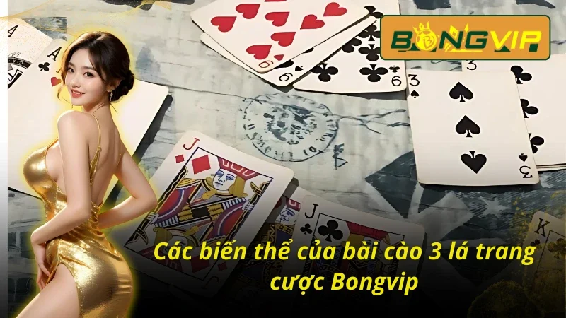 Bài Cào 3 Lá Bongvip: Rinh Lộc Liền Tay, Thắng Ngay Tiền Tỷ 4 Bài cào 3 lá Bongvip chia thành nhiều biến thể đặc sắc