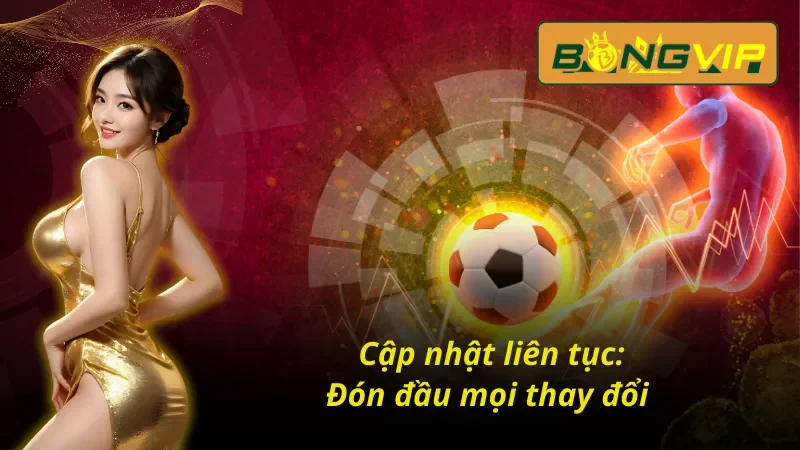 Bóng Đá Bongvip - Nơi Hội Tụ Những Tín Đồ Cùng Đam Mê 4 Đón đầu mọi thay đổi cùng Bóng đá Bongvip