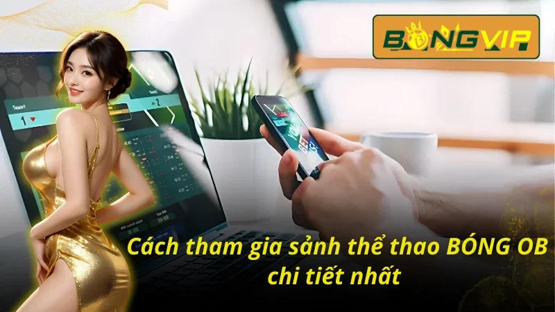 BÓNG OB - Con Đường Làm Giàu Cực Kỳ Nhanh Chóng Trong 2025 5 Cách tham gia sân cược BONG OB đơn giản nhất