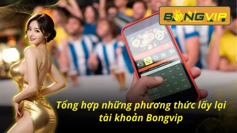 Cách Lấy Lại Tài Khoản Bongvip Đảm Bảo Thành Công Tuyệt Đối 3 03 cách lấy lại tài khoản Bongvip