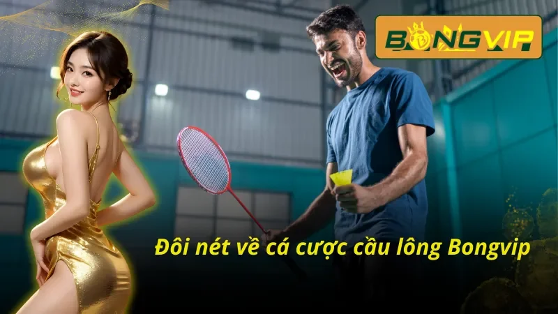 Loại Hình Cá Cược Cầu Lông Bongvip Ấn Tượng Nhất 2024 2 Tổng quan những thông tin cơ bản về loại hình cá cược cầu lông Bongvip