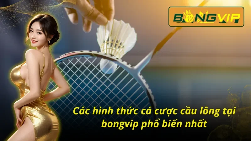 Loại Hình Cá Cược Cầu Lông Bongvip Ấn Tượng Nhất 2024 3 Các hình thức cá cược đầy hấp dẫn khi tham gia cầu lông bongvip phổ biến nhất