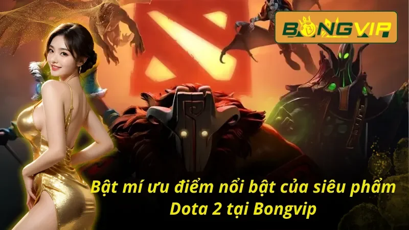 Dota 2 Bongvip - Siêu Phẩm Ăn Khách Nhất Mọi Thời Đại 3 Bật mí ưu điểm nổi bật của Dota 2 Bongvip
