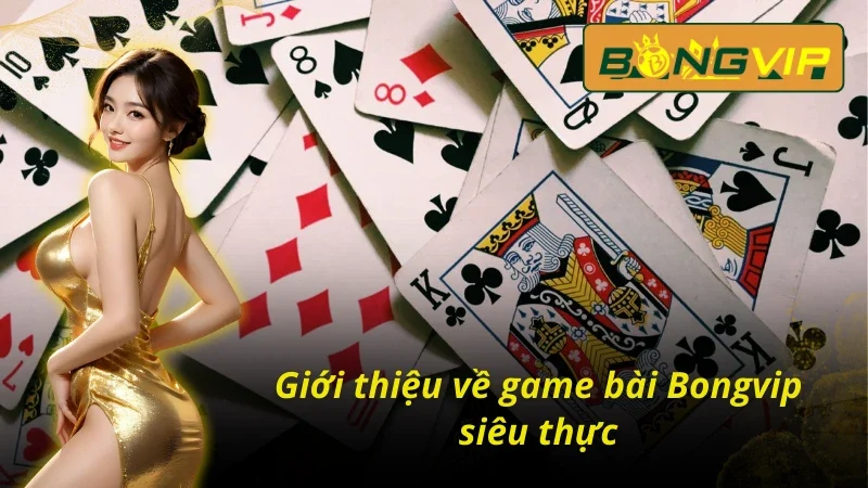 Game Bài Bongvip - Sảnh Cá Cược Trực Tuyến Hấp Dẫn Ở Châu Á 2 Tổng quan về game bài Bongvip siêu thực tế