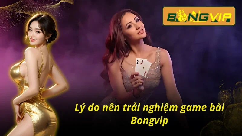 Game Bài Bongvip - Sảnh Cá Cược Trực Tuyến Hấp Dẫn Ở Châu Á 4 Ưu điểm khi chơi game bài Bongvip tại nhà cái