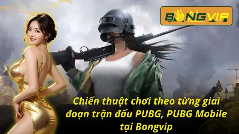 PUBG, PUBG Mobile Bongvip - Thách Thức Mọi Giới Hạn 6 Chiến thuật chơi theo từng giai đoạn trận đấu PUBG, PUBG Mobile Bongvip