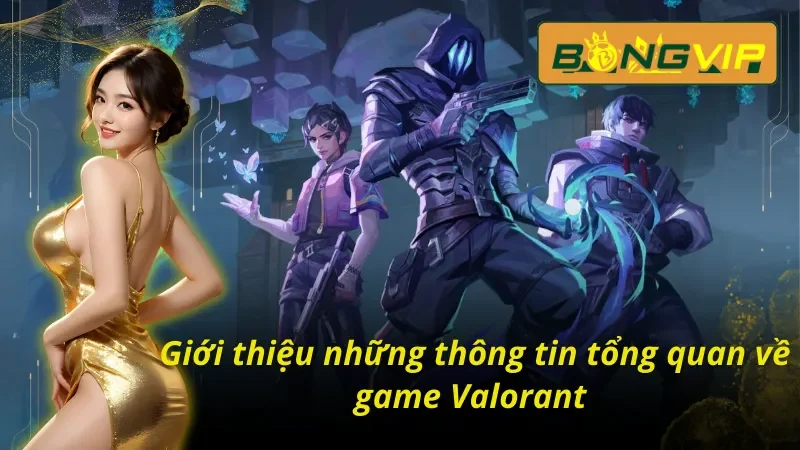Khám Phá Thế Giới Valorant Bongvip Sôi Động Năm 2025 2 Những thông tin tổng quan thú vị về Valorant Bongvip