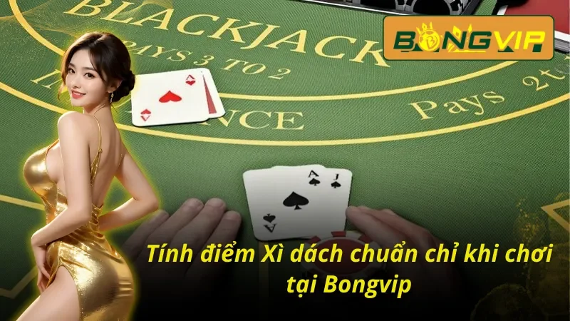Xì Dách Bongvip – Game Bài Tư Duy Thể Hiện Bản Lĩnh Của Bạn 3 Hướng dẫn tính điểm Xì dách Bongvip hiệu quả